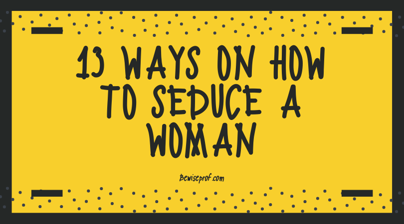 13 Ways on How to Seduce a Woman