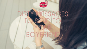 Dirty messages to send to your boyfriend
