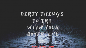 Dirty things to try with your boyfriend