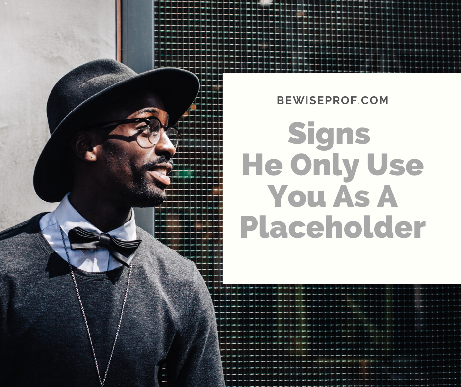 10 Signs He Only Use You As A Placeholder