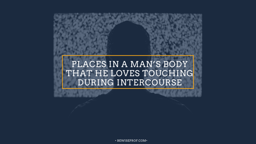 Places in a Man’s Body That he loves touching during intercourse