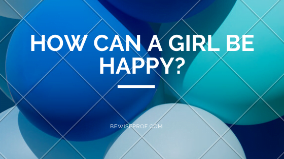 How Can A Girl Be Happy?