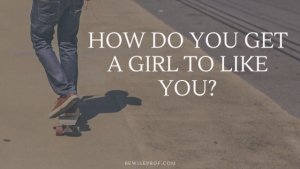 How Do You Get A Girl To Like You?