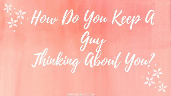 How Do You Keep A Guy Thinking About You?
