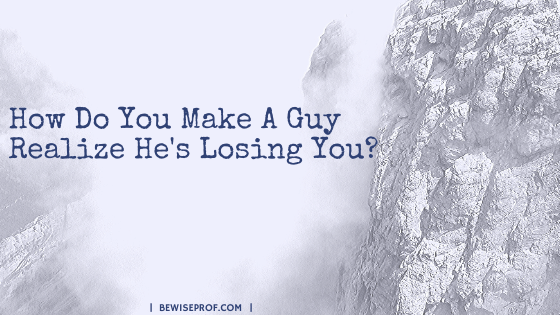 How Do You Make A Guy Realize He's Losing You?