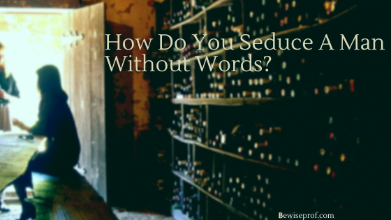 How Do You Seduce A Man Without Words?