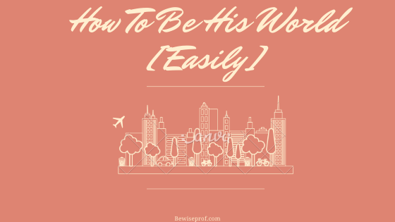 How To Be His World Easily