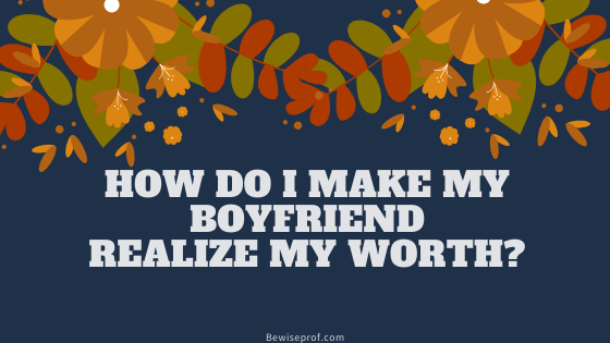 How Do I Make My Boyfriend Realize My Worth?