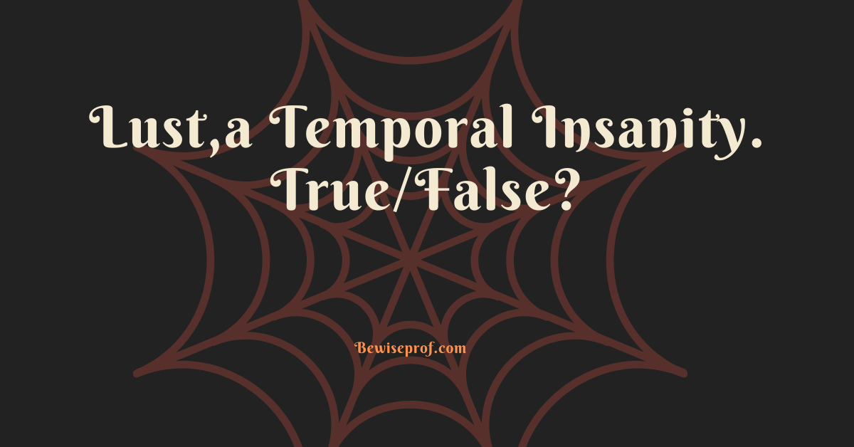 Lust,a Temporal Insanity. True/False?