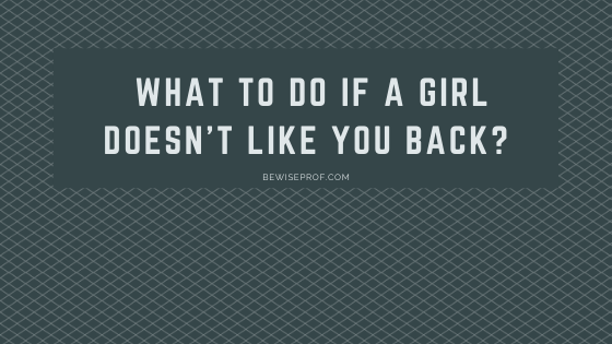 What To Do If A Girl Doesn't Like You Back?