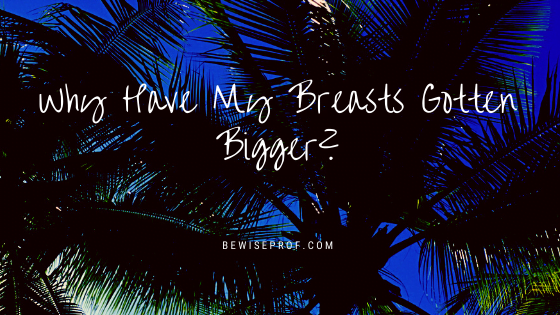 Why Have My Breasts Gotten Bigger?