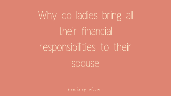 Why do ladies bring all their financial responsibilities to their spouse