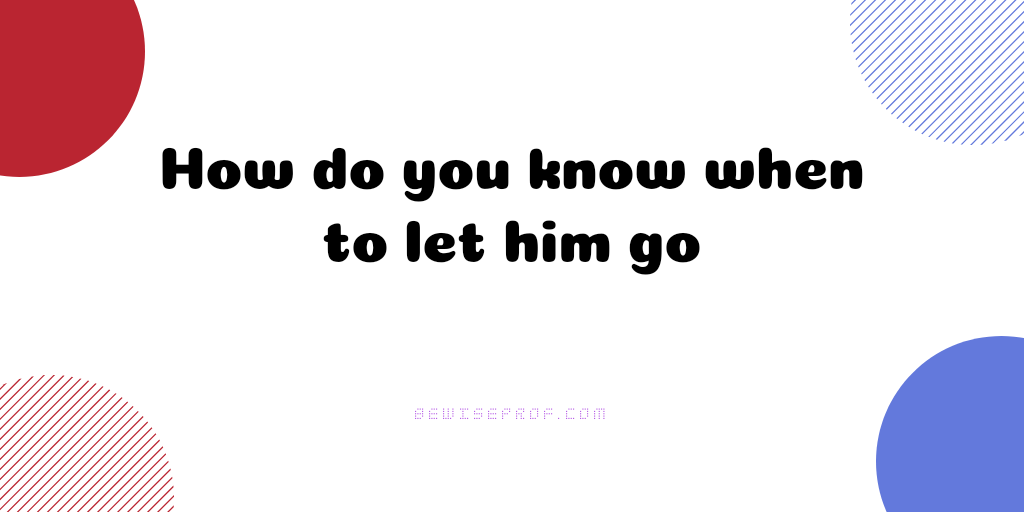 How do you know when to let him go