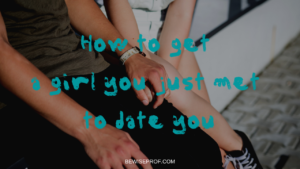 How to get a girl you just met to date you