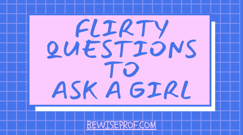 Flirty questions to ask a girl.
