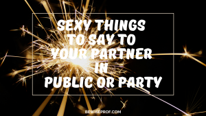 Sexy things to say to your partner in public or party.