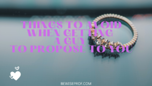 Things to avoid when getting a guy to propose to you