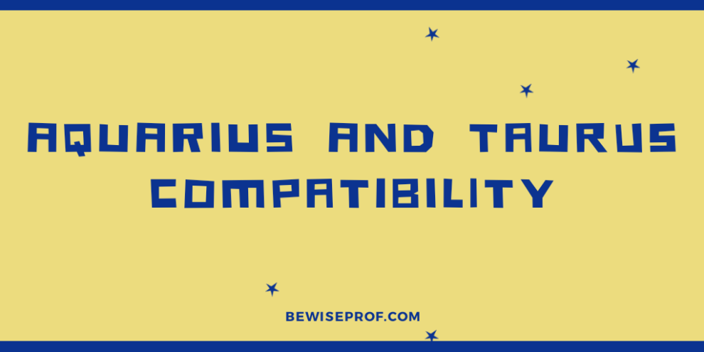 Aquarius and Taurus Compatibility - Be Wise Professor