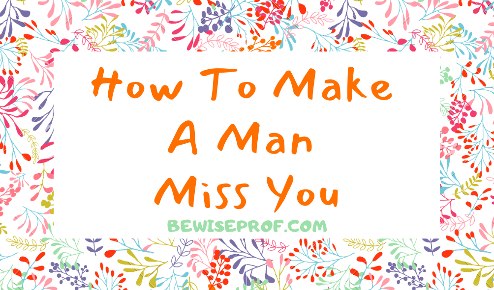 how to make a man miss you