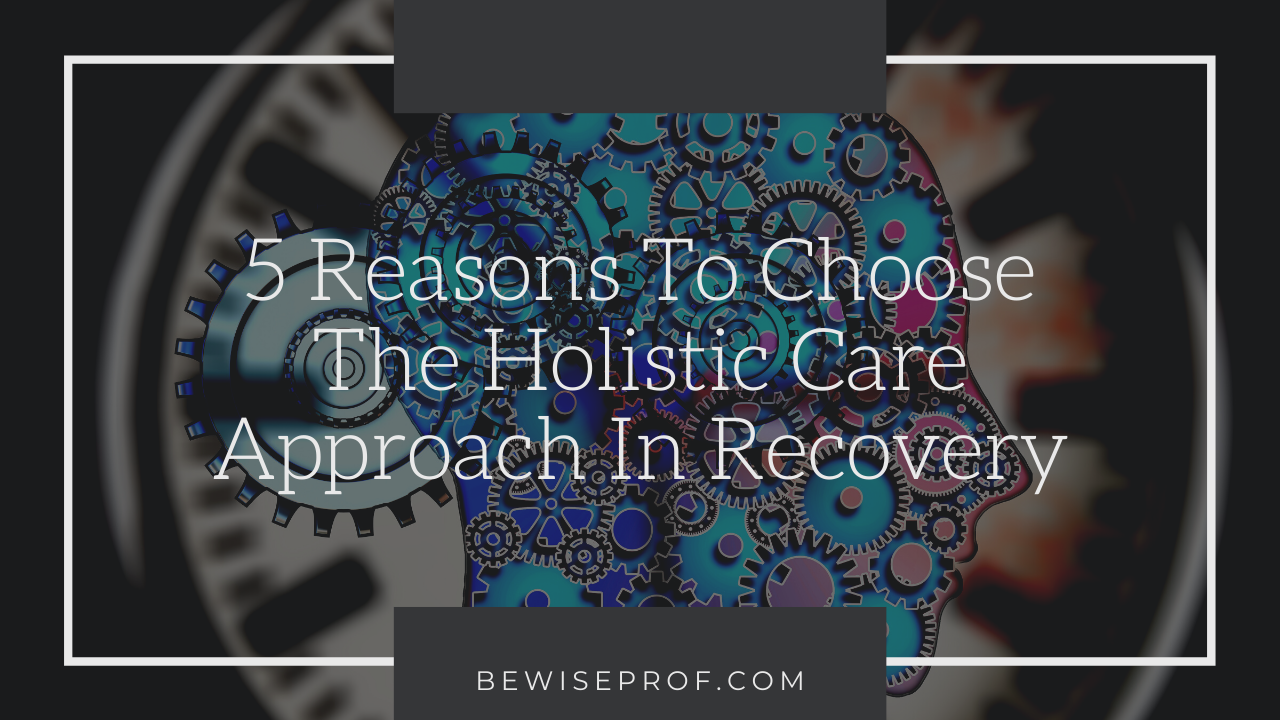 5 Reasons to Choose the Holistic Care Approach in Recovery