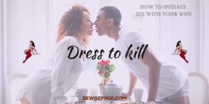 Dress to kill - How To Initiate Sex With Your Wife