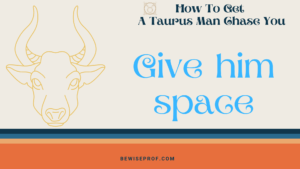 Give him space -How To Get A Taurus Man Chase You