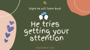 He tries getting your attention - Signs He Will Come Back