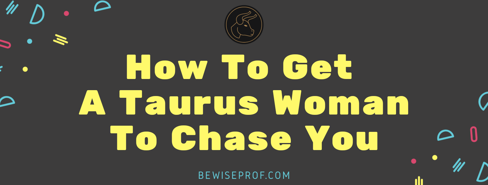 How to get a Taurus woman to chase you