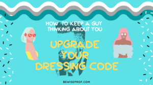 Upgrade your dressing code - How To Keep A Guy Thinking About You