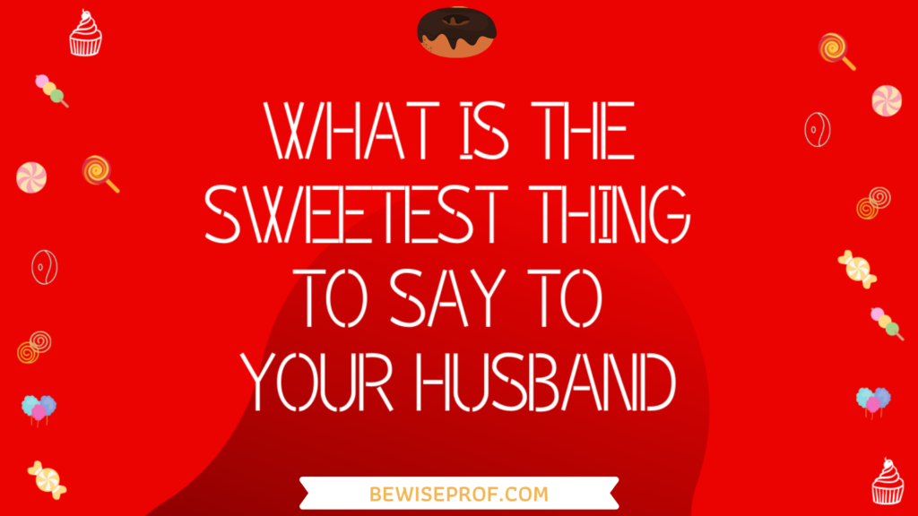 What Is The Sweetest Thing To Say To Your Husband