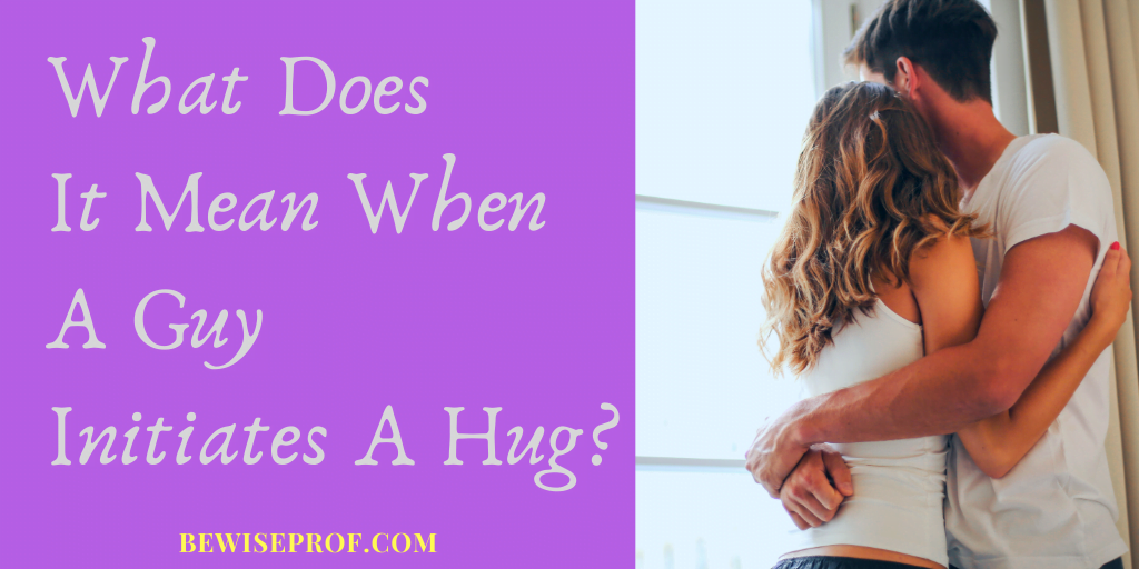 What Does It Mean When A Guy Initiates A Hug?