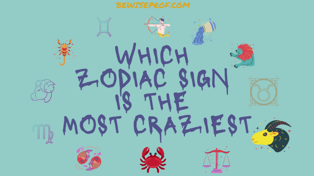 Which Zodiac Sign Is The Most Craziest