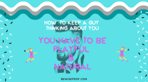 You have to be playful and natural - How To Keep A Guy Thinking About You