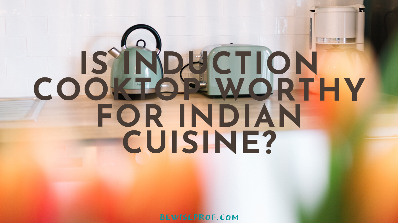 Is Induction Cooktop worthy for Indian Cuisine?