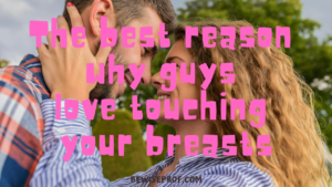 The best reason why guys love touching your breasts