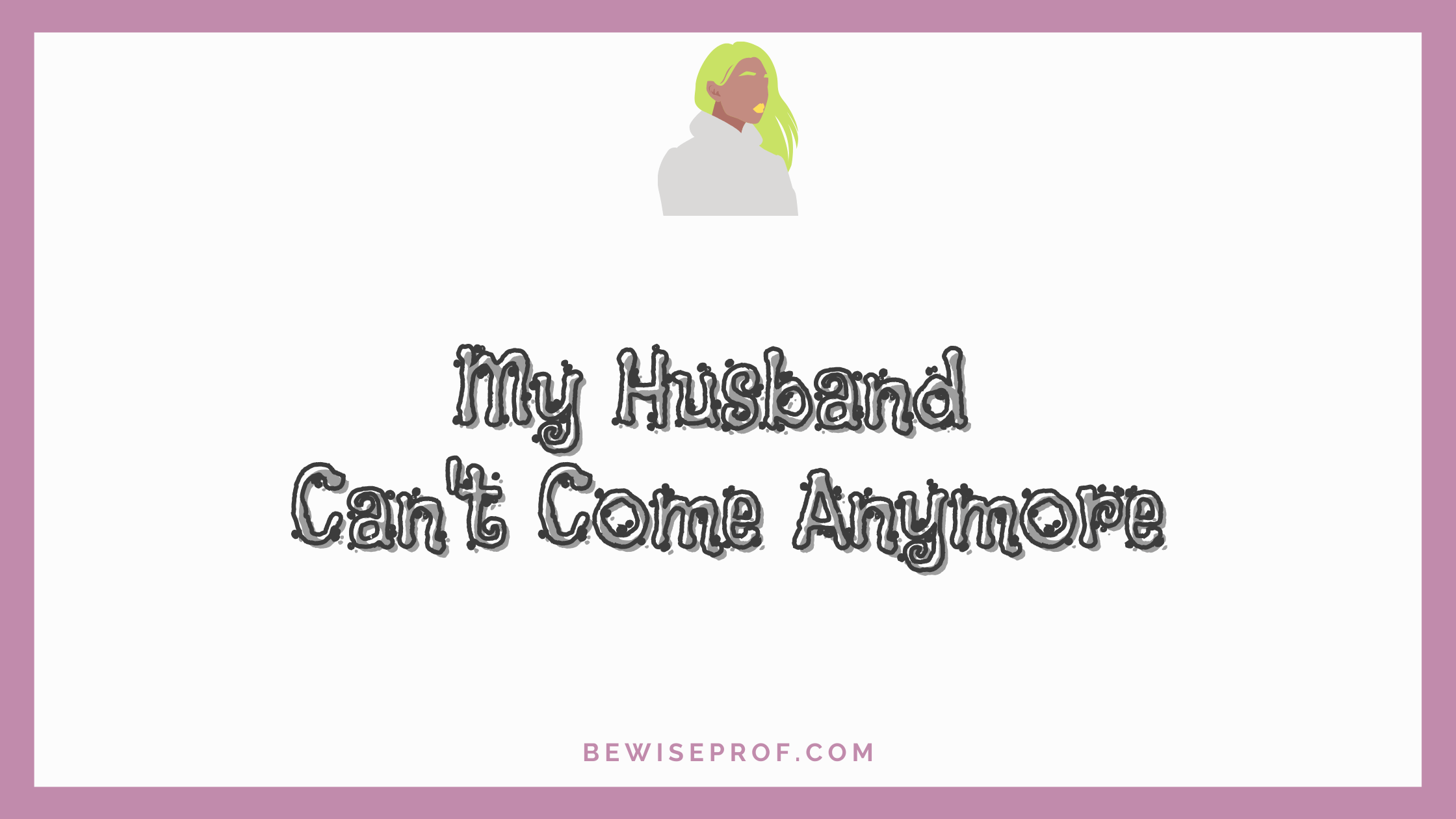 My Husband Can't Come Anymore