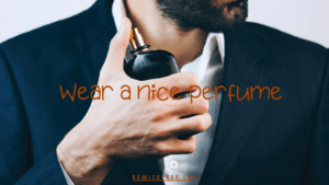 Wear a nice perfume