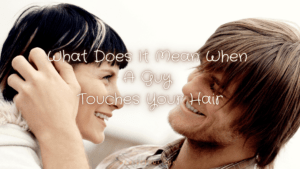 What Does It Mean When A Guy Touches Your Hair
