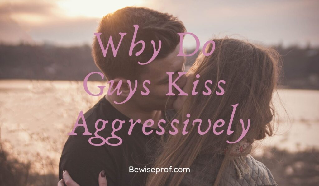 Why Do Guys Kiss Aggressively