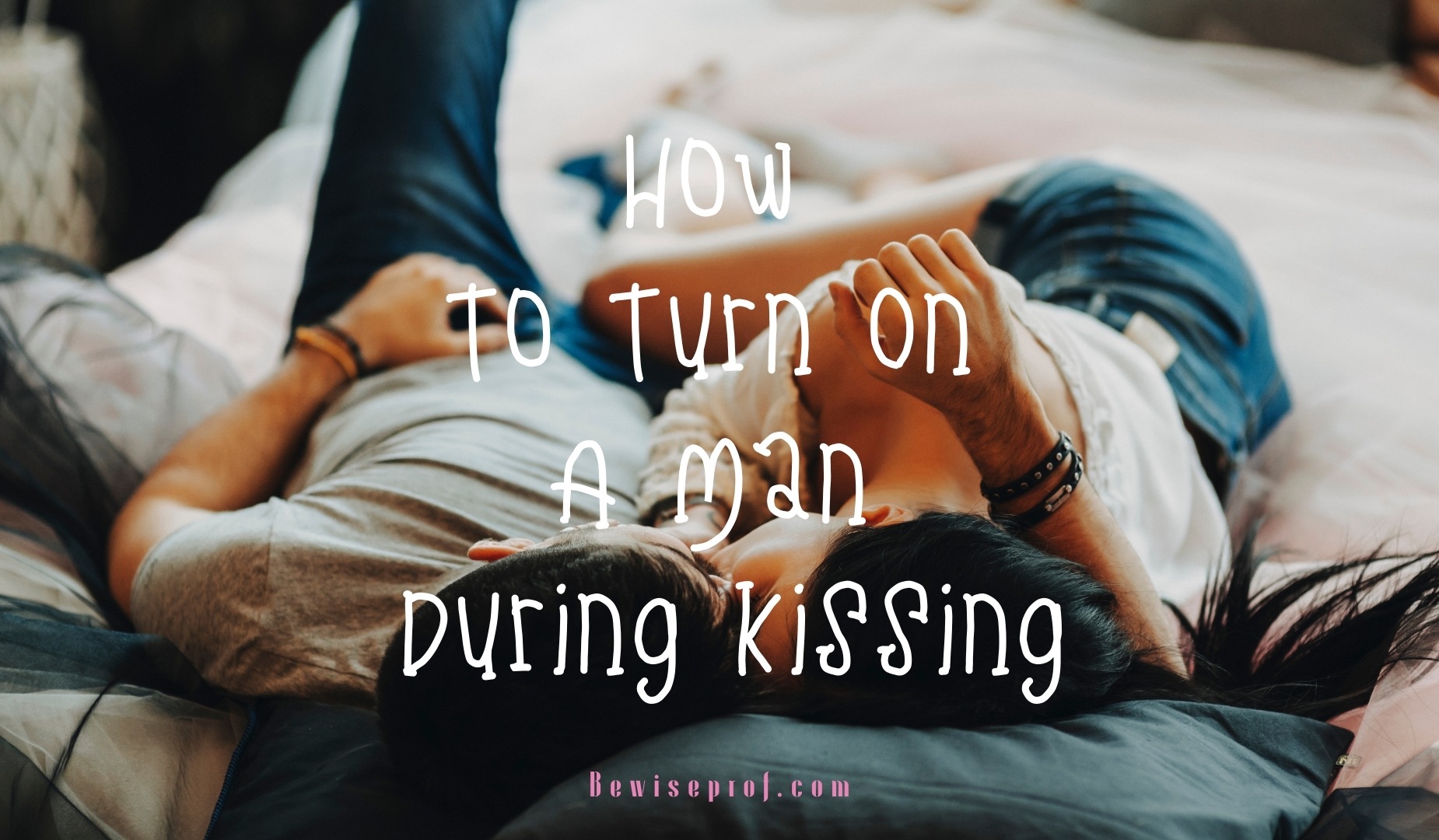 How To Turn On A Man During Kissing