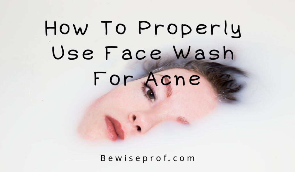 How To Properly Use Face Wash For Acne