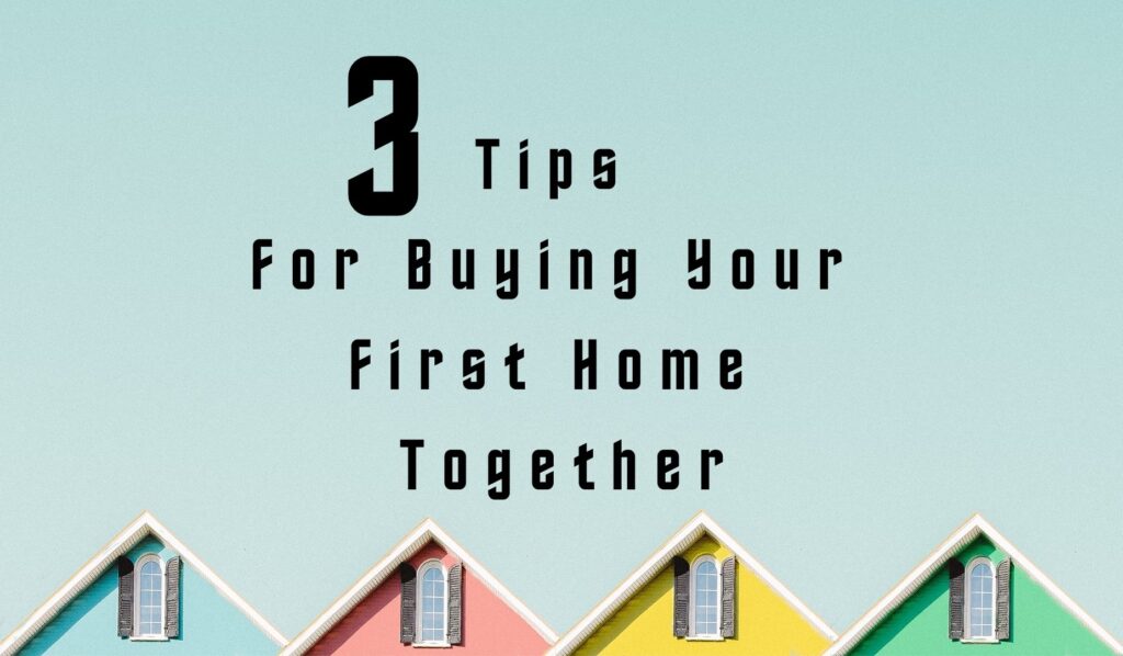 3 Tips For Buying Your First Home Together