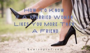 How To know If A Married Woman Likes You More Than A Friend