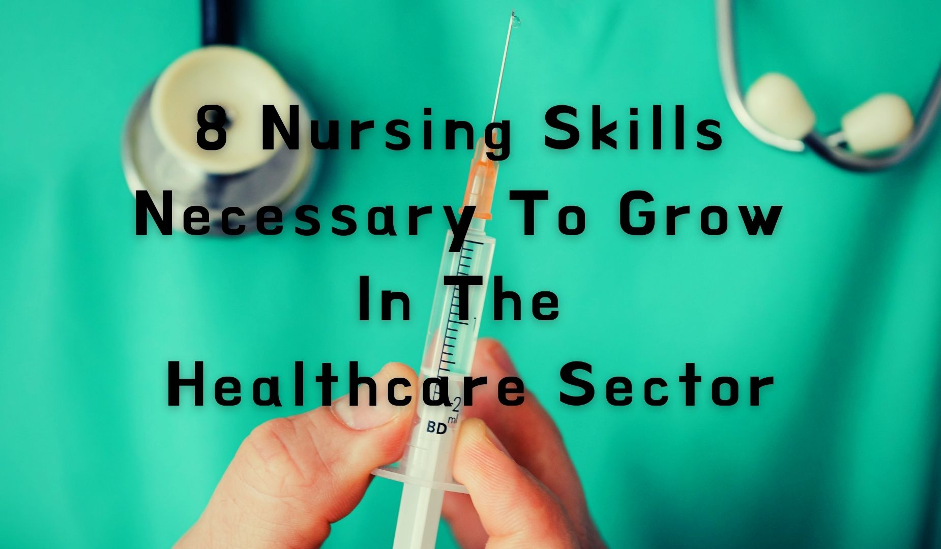8 Nursing Skills Necessary to Grow In the Healthcare Sector