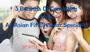 3 Benefits Of Consulting With An Asian Fit Eyewear Specialist