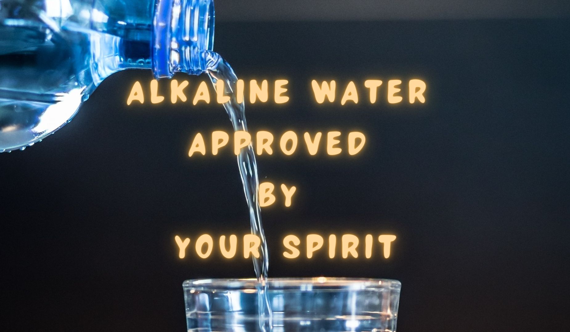 Alkaline Water; Approved By Your Spirit