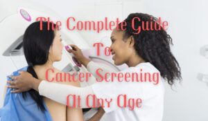 The Complete Guide To Cancer Screening At Any Age