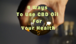 4 Ways To Use CBD Oil For Your Health