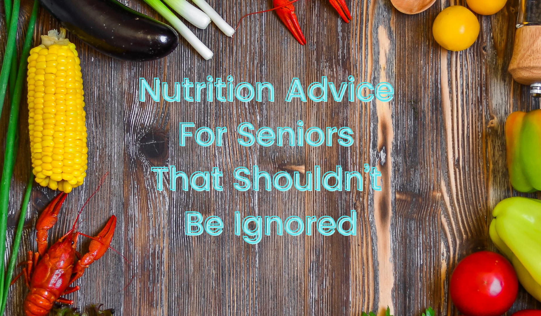 Nutrition Advice for Seniors That Shouldn’t Be Ignored