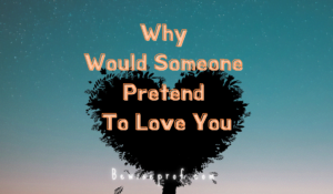 Why Would Someone Pretend To Love You